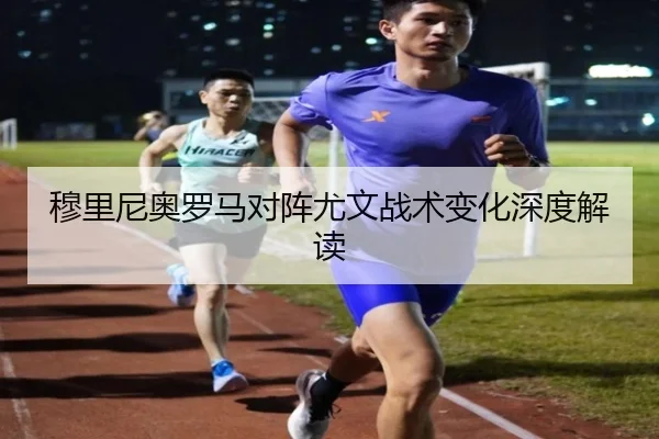 穆里尼奥罗马对阵尤文战术变化深度解读